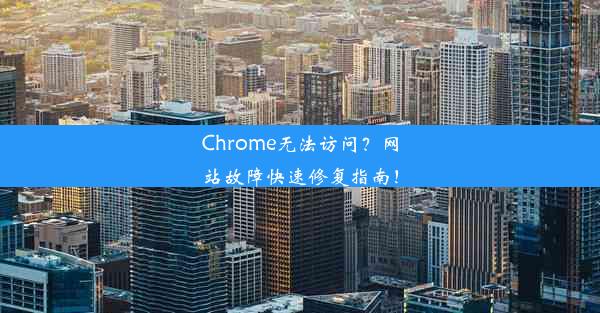 Chrome无法访问？网站故障快速修复指南！