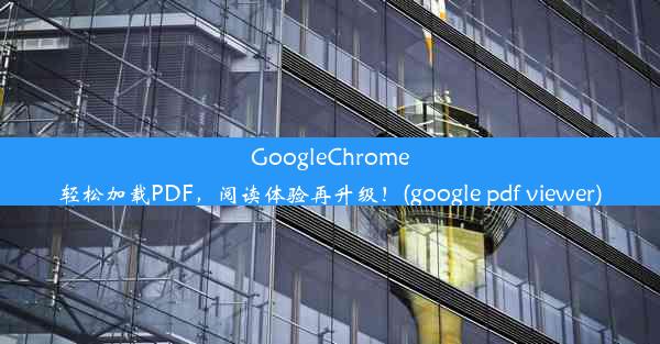 GoogleChrome轻松加载PDF，阅读体验再升级！(google pdf viewer)