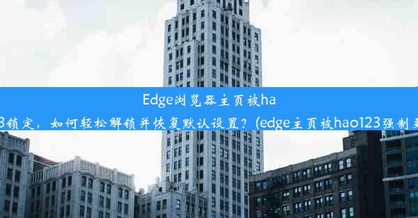 Edge浏览器主页被hao123锁定，如何轻松解锁并恢复默认设置？(edge主页被hao123强制更改)