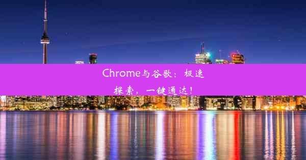 Chrome与谷歌：极速探索，一键通达！