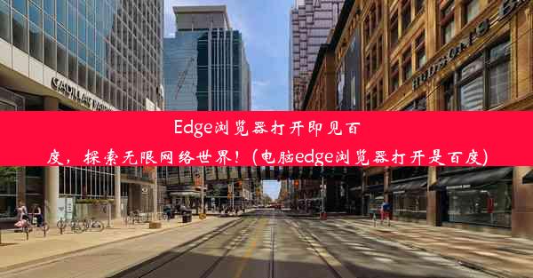 Edge浏览器打开即见百度，探索无限网络世界！(电脑edge浏览器打开是百度)