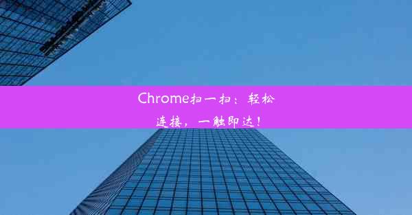 Chrome扫一扫：轻松连接，一触即达！