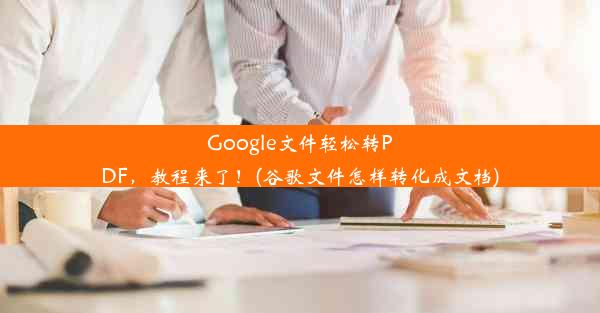 Google文件轻松转PDF，教程来了！(谷歌文件怎样转化成文档)