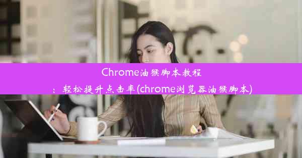 Chrome油猴脚本教程：轻松提升点击率(chrome浏览器油猴脚本)