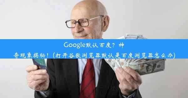 Google默认百度？神奇现象揭秘！(打开谷歌浏览器默认是百度浏览器怎么办)