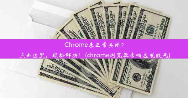 Chrome未正常关闭？点击这里，轻松解决！(chrome浏览器未响应或假死)