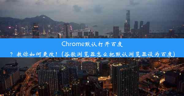 Chrome默认打开百度？教你如何更改！(谷歌浏览器怎么把默认浏览器设为百度)