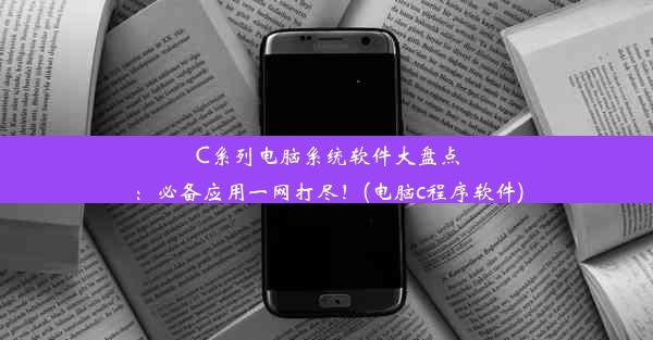 C系列电脑系统软件大盘点：必备应用一网打尽！(电脑c程序软件)