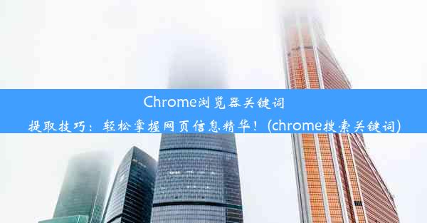 Chrome浏览器关键词提取技巧：轻松掌握网页信息精华！(chrome搜索关键词)