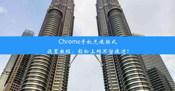 Chrome手机无痕模式设置教程：轻松上网不留痕迹！