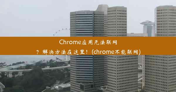 Chrome应用无法联网？解决方法在这里！(chrome不能联网)