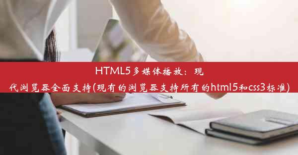 HTML5多媒体播放：现代浏览器全面支持(现有的浏览器支持所有的html5和css3标准)