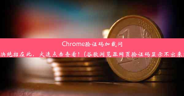 Chrome验证码加载问题，解决绝招在此，火速点击查看！(谷歌浏览器网页验证码显示不出来怎么办)