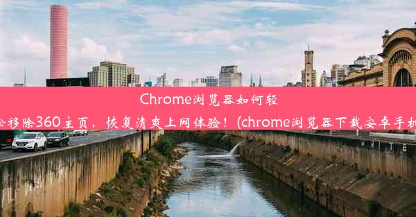 Chrome浏览器如何轻松移除360主页，恢复清爽上网体验！(chrome浏览器下载安卓手机)