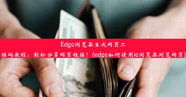 Edge浏览器生成网页二维码教程：轻松分享网页链接！(edge如何使用ie浏览器浏览网页)