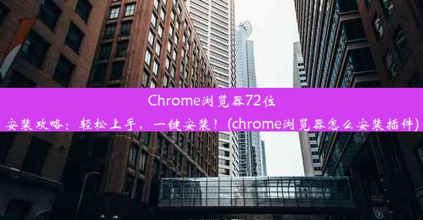 Chrome浏览器72位安装攻略：轻松上手，一键安装！(chrome浏览器怎么安装插件)