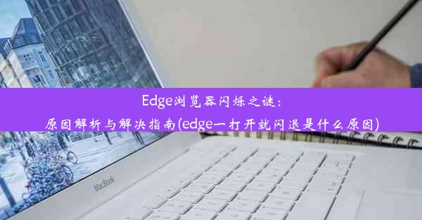 Edge浏览器闪烁之谜：原因解析与解决指南(edge一打开就闪退是什么原因)