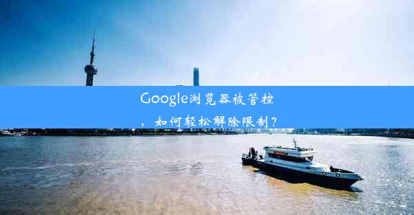 Google浏览器被管控，如何轻松解除限制？