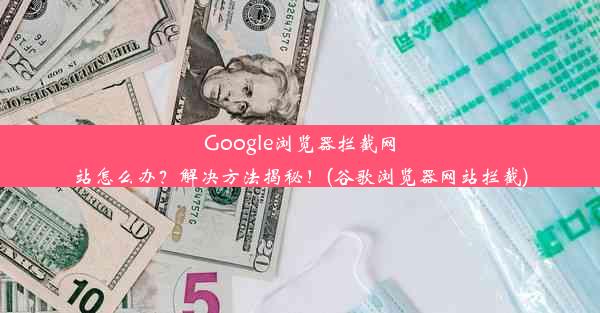 Google浏览器拦截网站怎么办？解决方法揭秘！(谷歌浏览器网站拦截)