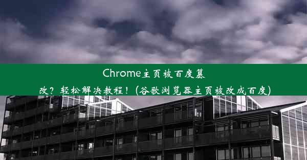 Chrome主页被百度篡改？轻松解决教程！(谷歌浏览器主页被改成百度)