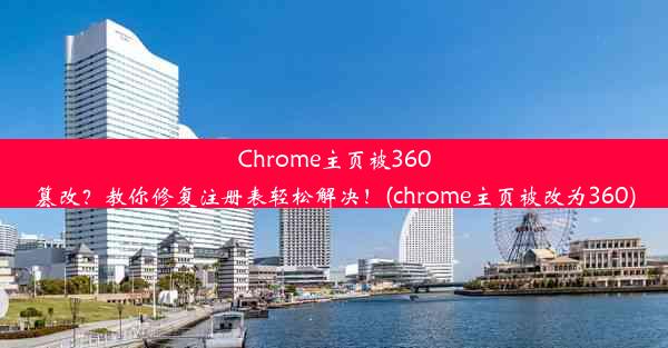 Chrome主页被360篡改？教你修复注册表轻松解决！(chrome主页被改为360)