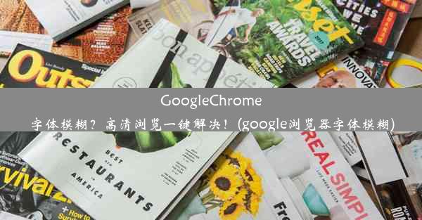 GoogleChrome字体模糊？高清浏览一键解决！(google浏览器字体模糊)