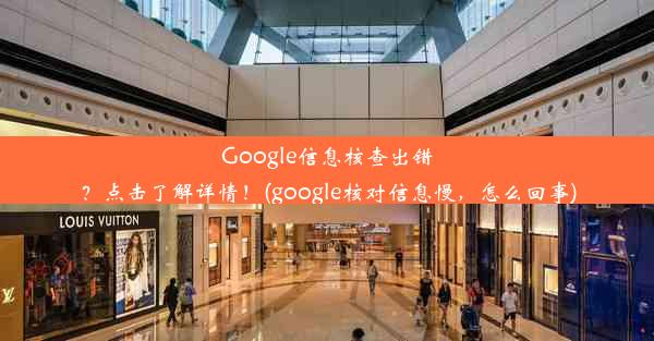 Google信息核查出错？点击了解详情！(google核对信息慢，怎么回事)