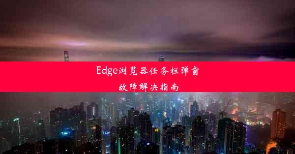 Edge浏览器任务栏弹窗故障解决指南