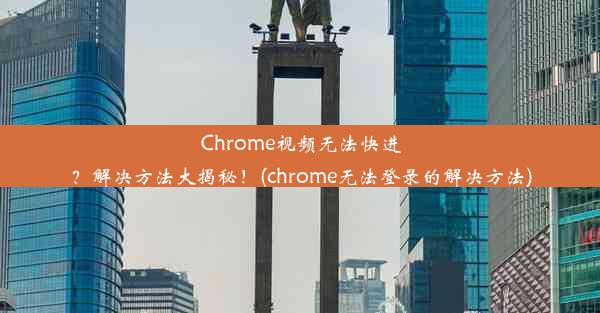 Chrome视频无法快进？解决方法大揭秘！(chrome无法登录的解决方法)