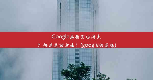 Google桌面图标消失？快速找回方法！(google的图标)