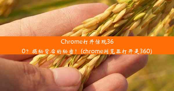 Chrome打开惊现360？揭秘背后的秘密！(chrome浏览器打开是360)