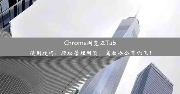 Chrome浏览器Tab使用技巧：轻松管理网页，高效办公带你飞！