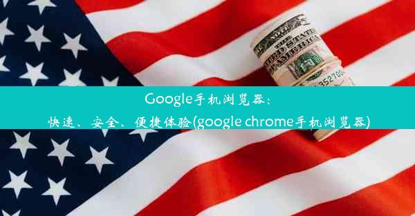 Google手机浏览器：快速、安全、便捷体验(google chrome手机浏览器)