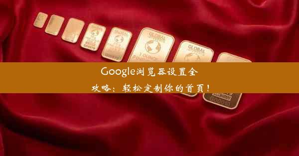 Google浏览器设置全攻略：轻松定制你的首页！