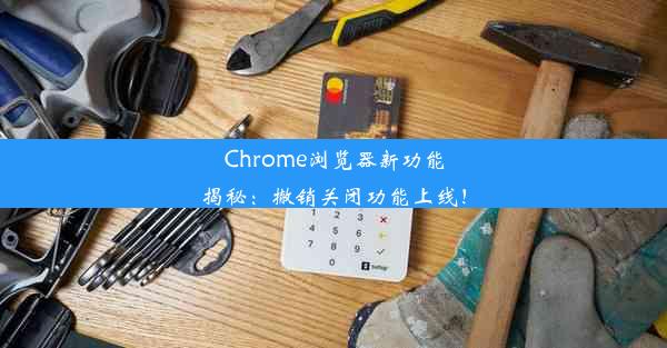 Chrome浏览器新功能揭秘：撤销关闭功能上线！