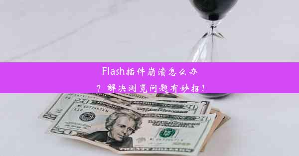 Flash插件崩溃怎么办？解决浏览问题有妙招！