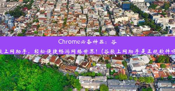 Chrome必备神器：谷歌上网助手，轻松便捷畅游网络世界！(谷歌上网助手是正规软件吗)