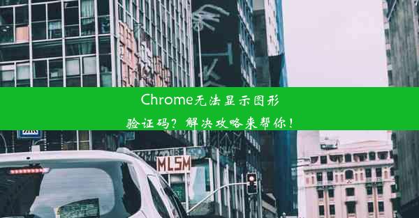 Chrome无法显示图形验证码？解决攻略来帮你！