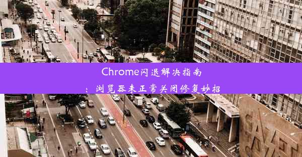 Chrome闪退解决指南：浏览器未正常关闭修复妙招