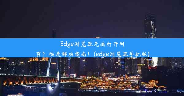 Edge浏览器无法打开网页？快速解决指南！(edge浏览器手机版)