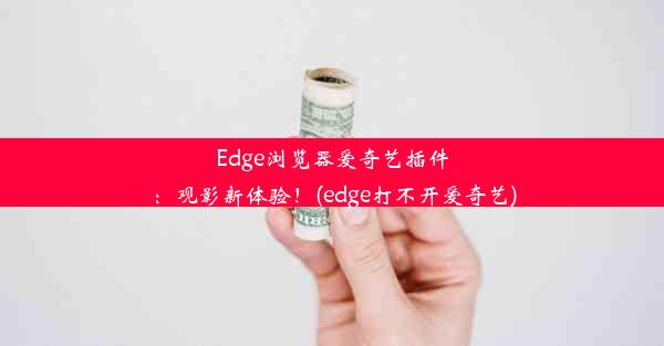 Edge浏览器爱奇艺插件：观影新体验！(edge打不开爱奇艺)