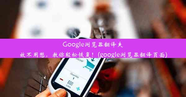 Google浏览器翻译失效不用愁，教你轻松恢复！(google浏览器翻译页面)