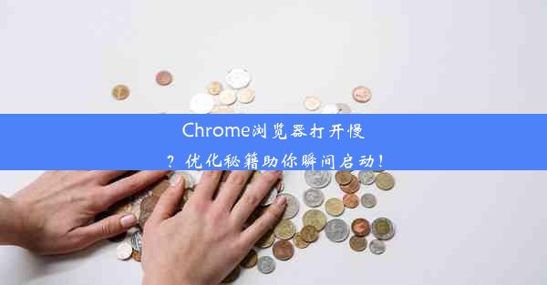 Chrome浏览器打开慢？优化秘籍助你瞬间启动！