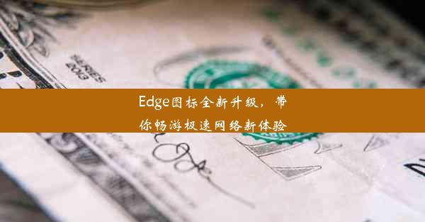 Edge图标全新升级，带你畅游极速网络新体验