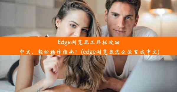 Edge浏览器工具栏改回中文，轻松操作指南！(edge浏览器怎么设置成中文)