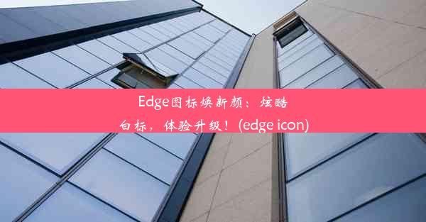 Edge图标焕新颜：炫酷白标，体验升级！(edge icon)