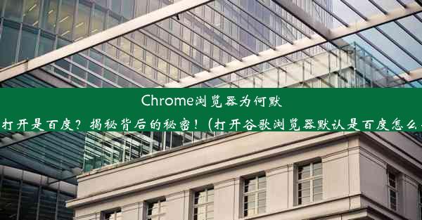 Chrome浏览器为何默认打开是百度？揭秘背后的秘密！(打开谷歌浏览器默认是百度怎么办)