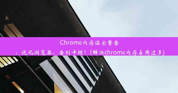 Chrome内存溢出警告：优化浏览器，告别卡顿！(解决chrome内存占用过多)