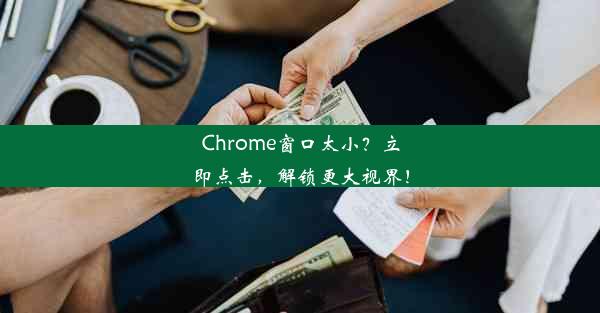 Chrome窗口太小？立即点击，解锁更大视界！