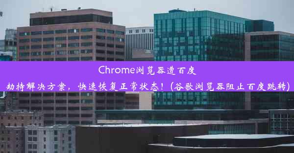 Chrome浏览器遭百度劫持解决方案，快速恢复正常状态！(谷歌浏览器阻止百度跳转)